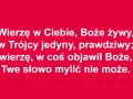 Wierzę w Ciebie, Boże żywy, w Trójcy jedyny, prawdziwy; wierzę, w coś objawił Boże, Twe słowo mylić nie może. To akt wiary.