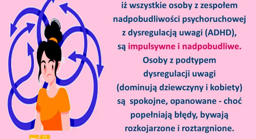 Dziewczyna w pomarańczowej bluzce otoczona niebieskimi strzałkami. Tekst: "BZDURĄ jest sądzenie, iż wszystkie osoby z zespołem nadpobudliwości psychoruchowej z dysregulacją uwagi (ADHD), są impulsywne i nadpobudliwe.